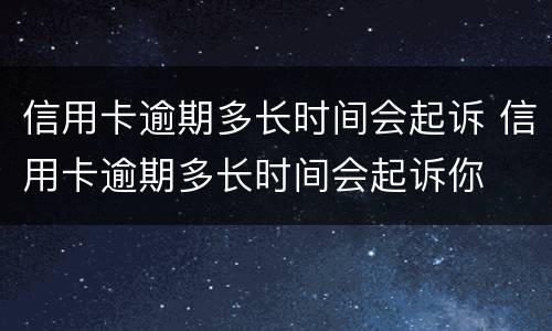 信用卡逾期多长时间会起诉 信用卡逾期多长时间会起诉你