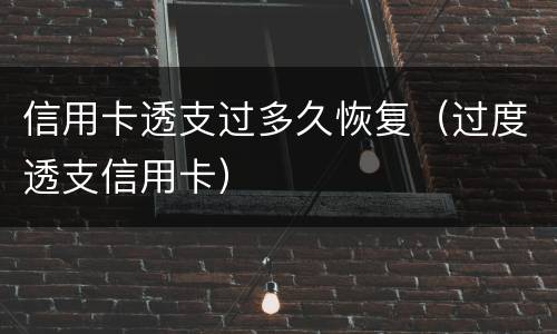 信用卡透支过多久恢复（过度透支信用卡）