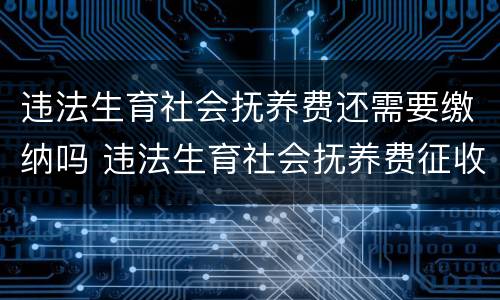 违法生育社会抚养费还需要缴纳吗 违法生育社会抚养费征收标准怎么样