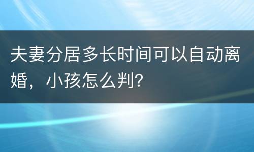 夫妻分居多长时间可以自动离婚，小孩怎么判？