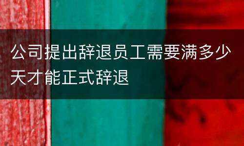 公司提出辞退员工需要满多少天才能正式辞退