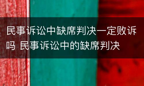 民事诉讼中缺席判决一定败诉吗 民事诉讼中的缺席判决