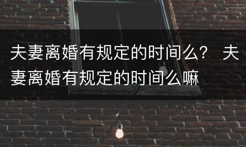 夫妻离婚有规定的时间么？ 夫妻离婚有规定的时间么嘛