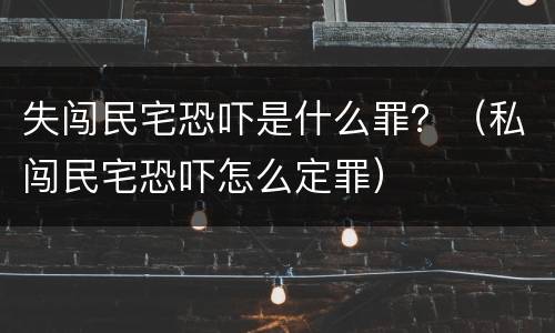 失闯民宅恐吓是什么罪？（私闯民宅恐吓怎么定罪）