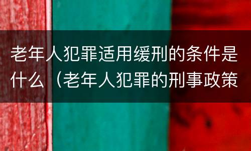 老年人犯罪适用缓刑的条件是什么（老年人犯罪的刑事政策）