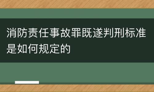 消防责任事故罪既遂判刑标准是如何规定的