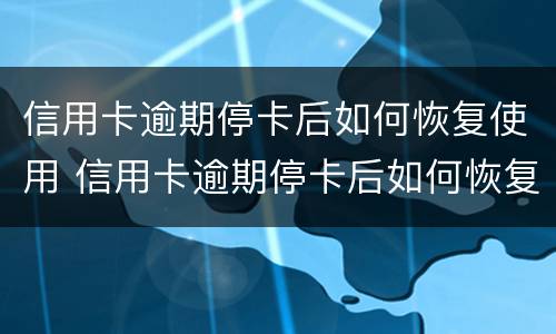 信用卡逾期停卡后如何恢复使用 信用卡逾期停卡后如何恢复使用卡