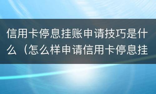 信用卡停息挂账申请技巧是什么（怎么样申请信用卡停息挂账）