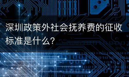 深圳政策外社会抚养费的征收标准是什么？