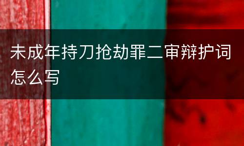 未成年持刀抢劫罪二审辩护词怎么写