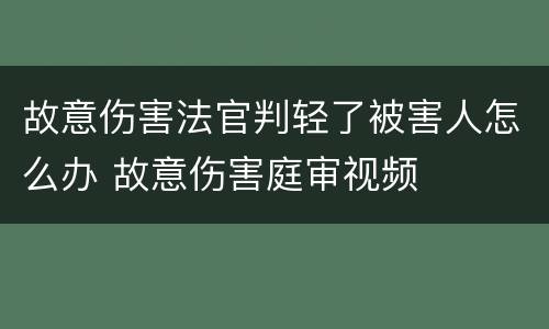 故意伤害法官判轻了被害人怎么办 故意伤害庭审视频