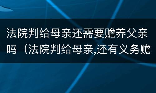 法院判给母亲还需要赡养父亲吗（法院判给母亲,还有义务赡养父亲吗）