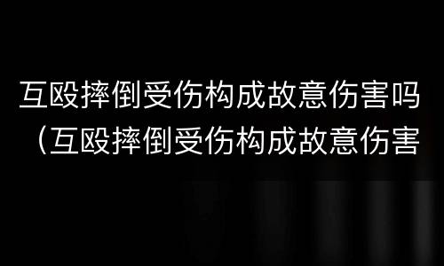 互殴摔倒受伤构成故意伤害吗（互殴摔倒受伤构成故意伤害吗怎么判）