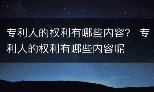 专利人的权利有哪些内容？ 专利人的权利有哪些内容呢