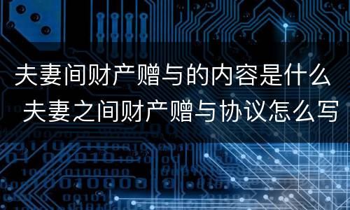 夫妻间财产赠与的内容是什么 夫妻之间财产赠与协议怎么写才有法律效应