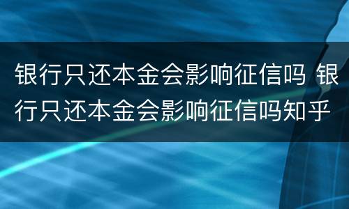 银行只还本金会影响征信吗 银行只还本金会影响征信吗知乎