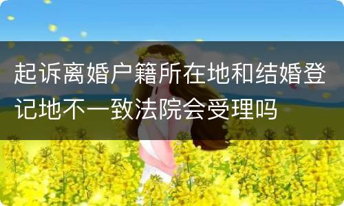 起诉离婚户籍所在地和结婚登记地不一致法院会受理吗