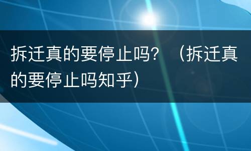 拆迁真的要停止吗？（拆迁真的要停止吗知乎）