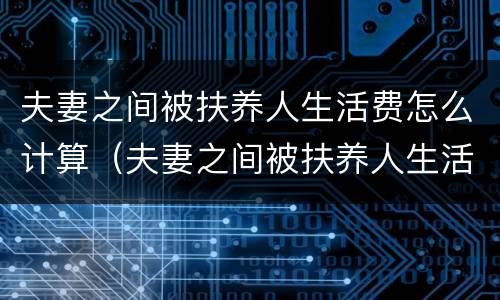 夫妻之间被扶养人生活费怎么计算（夫妻之间被扶养人生活费怎么计算的）