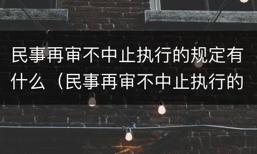 民事再审不中止执行的规定有什么（民事再审不中止执行的规定有什么后果）