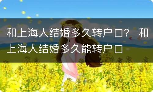 和上海人结婚多久转户口？ 和上海人结婚多久能转户口