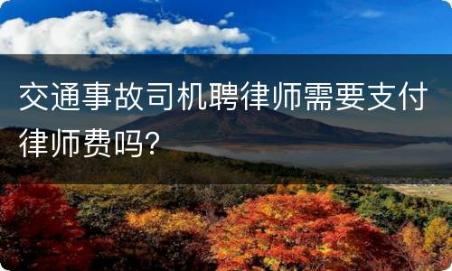 交通事故司机聘律师需要支付律师费吗？