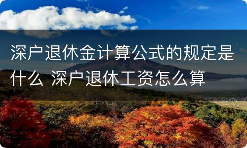 深户退休金计算公式的规定是什么 深户退休工资怎么算