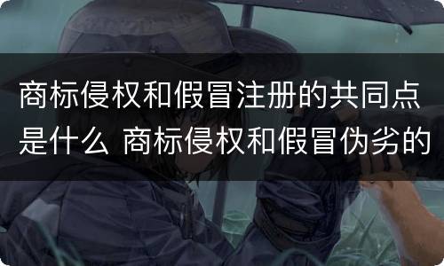 商标侵权和假冒注册的共同点是什么 商标侵权和假冒伪劣的区别