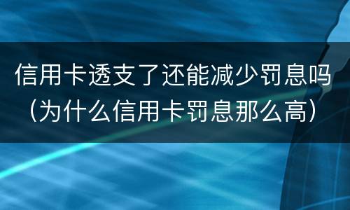 信用卡透支了还能减少罚息吗（为什么信用卡罚息那么高）