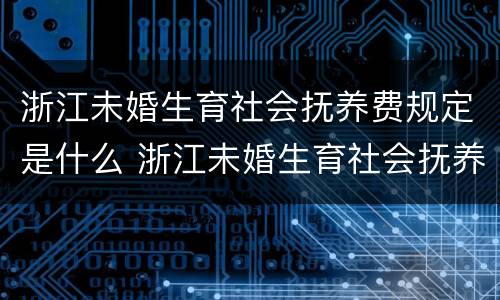 浙江未婚生育社会抚养费规定是什么 浙江未婚生育社会抚养费规定是什么时候发放