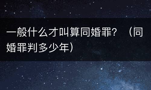 一般什么才叫算同婚罪？（同婚罪判多少年）