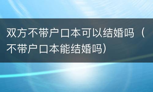 双方不带户口本可以结婚吗（不带户口本能结婚吗）