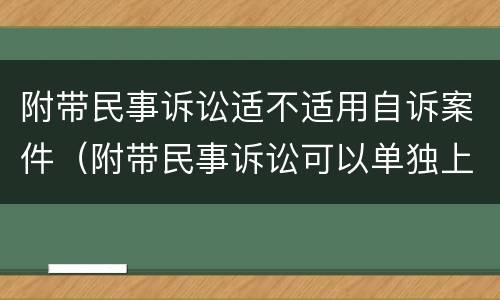 附带民事诉讼适不适用自诉案件（附带民事诉讼可以单独上诉吗）