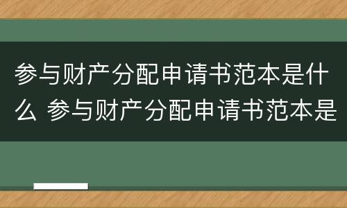 参与财产分配申请书范本是什么 参与财产分配申请书范本是什么意思