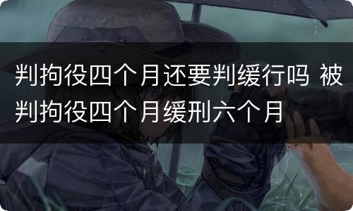 判拘役四个月还要判缓行吗 被判拘役四个月缓刑六个月