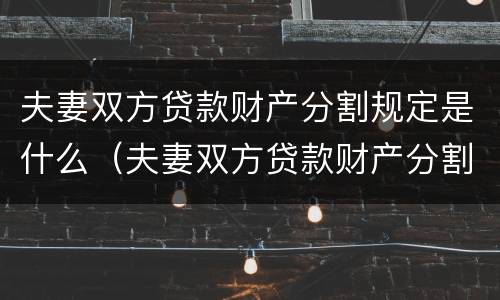 夫妻双方贷款财产分割规定是什么（夫妻双方贷款财产分割规定是什么意思）