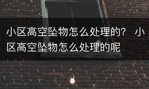 小区高空坠物怎么处理的？ 小区高空坠物怎么处理的呢