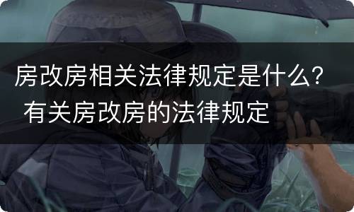 房改房相关法律规定是什么？ 有关房改房的法律规定