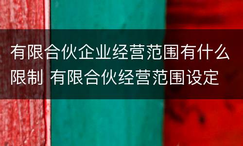 有限合伙企业经营范围有什么限制 有限合伙经营范围设定