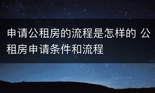 申请公租房的流程是怎样的 公租房申请条件和流程