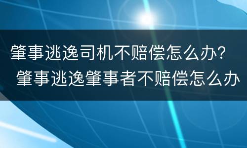 肇事逃逸司机不赔偿怎么办？ 肇事逃逸肇事者不赔偿怎么办