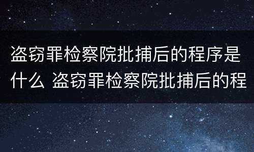 盗窃罪检察院批捕后的程序是什么 盗窃罪检察院批捕后的程序是什么意思