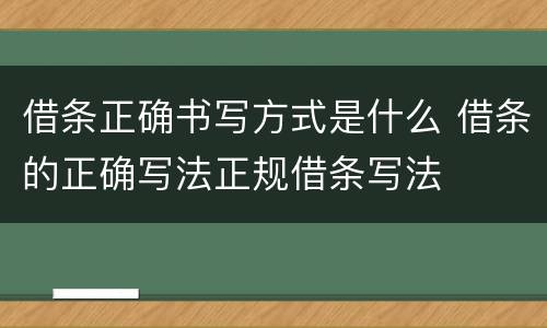 借条正确书写方式是什么 借条的正确写法正规借条写法