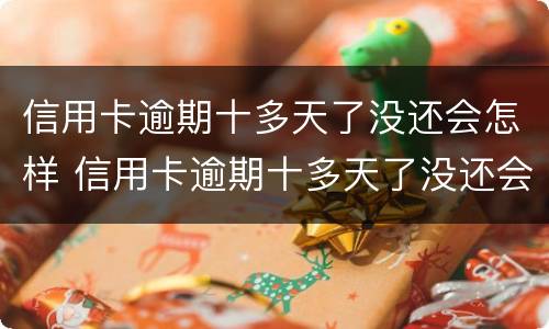 信用卡逾期十多天了没还会怎样 信用卡逾期十多天了没还会怎样处理