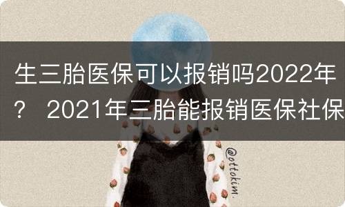 生三胎医保可以报销吗2022年？ 2021年三胎能报销医保社保吗