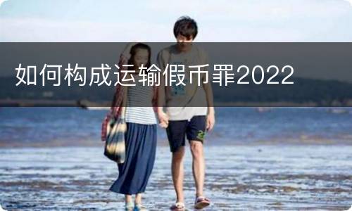 如何构成运输假币罪2022