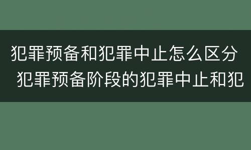 犯罪预备和犯罪中止怎么区分 犯罪预备阶段的犯罪中止和犯罪中止一样吗