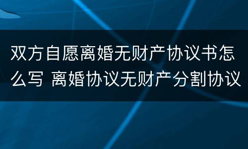 双方自愿离婚无财产协议书怎么写 离婚协议无财产分割协议范本