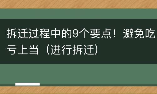 拆迁过程中的9个要点！避免吃亏上当（进行拆迁）