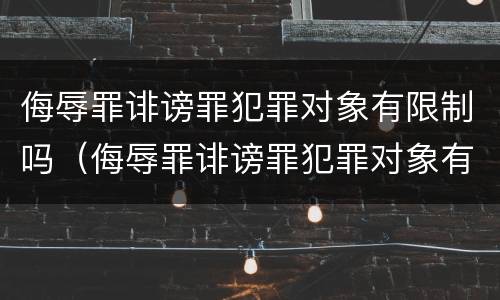 侮辱罪诽谤罪犯罪对象有限制吗（侮辱罪诽谤罪犯罪对象有限制吗怎么处理）